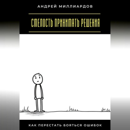 Скачать книгу Смелость принимать решения. Как перестать бояться ошибок