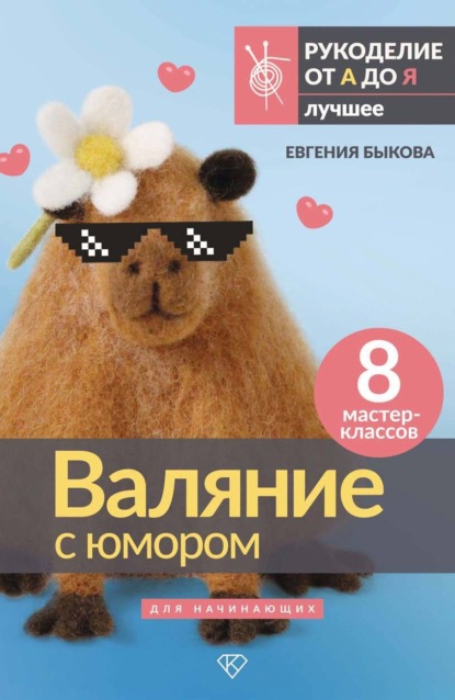 Скачать книгу Валяние с юмором для начинающих. 8 мастер-классов