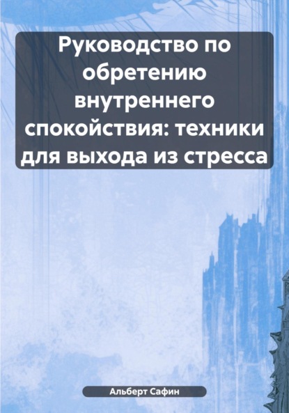 Скачать книгу Руководство по обретению внутреннего спокойствия: техники для выхода из стресса