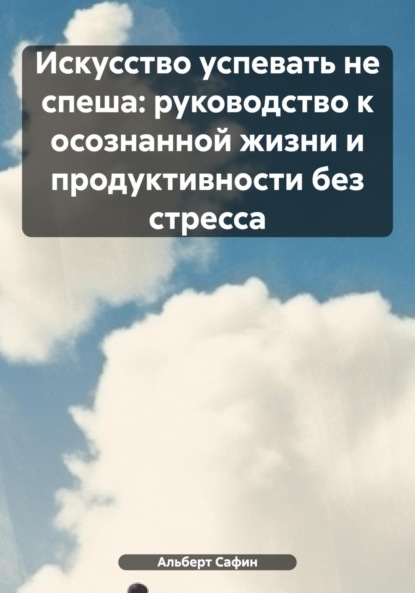 Скачать книгу Искусство успевать не спеша: руководство к осознанной жизни и продуктивности без стресса