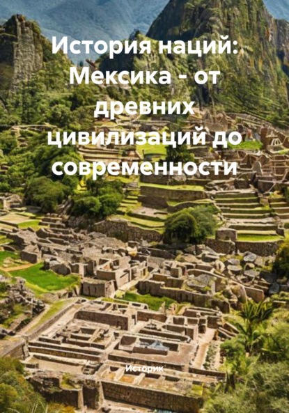 Скачать книгу История наций: Мексика – от древних цивилизаций до современности
