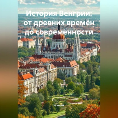 Скачать книгу История Венгрии: от древних времён до современности