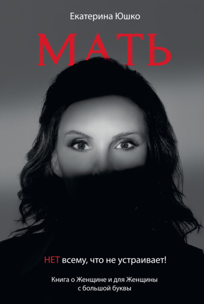 Скачать книгу Мать: Нет всему, что не устраивает. Книга о Женщине и для Женщины с большой буквы