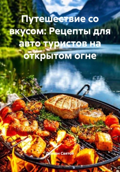Скачать книгу Путешествие со вкусом: Рецепты для авто туристов на открытом огне