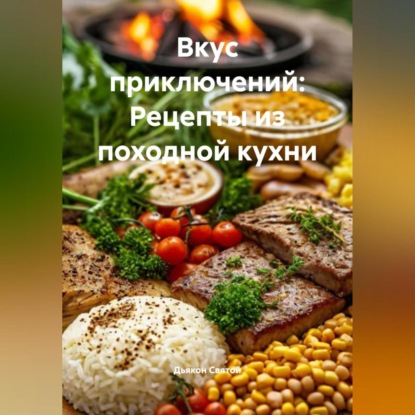 Скачать книгу «Вкус приключений: Рецепты из походной кухни»