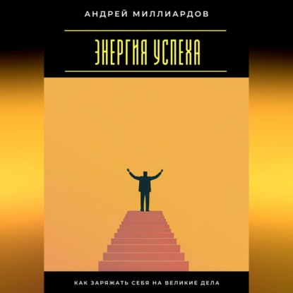 Скачать книгу Энергия успеха. Как заряжать себя на великие дела