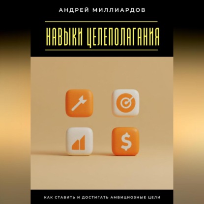 Скачать книгу Навыки целеполагания. Как ставить и достигать амбициозные цели