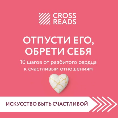 Скачать книгу Саммари книги «Отпусти его, обрети себя. 10 шагов от разбитого сердца к счастливым отношениям»