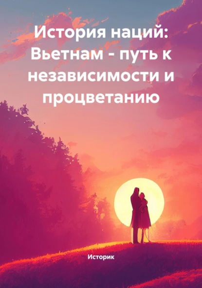 Скачать книгу История наций: Вьетнам – путь к независимости и процветанию