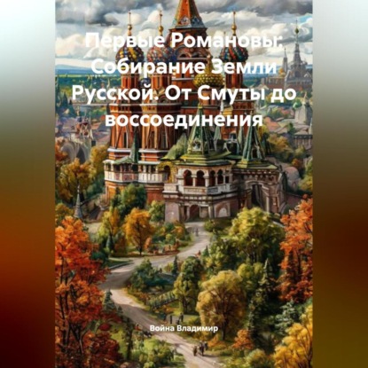 Скачать книгу Первые Романовы: Собирание Земли Русской. От Смуты до воссоединения