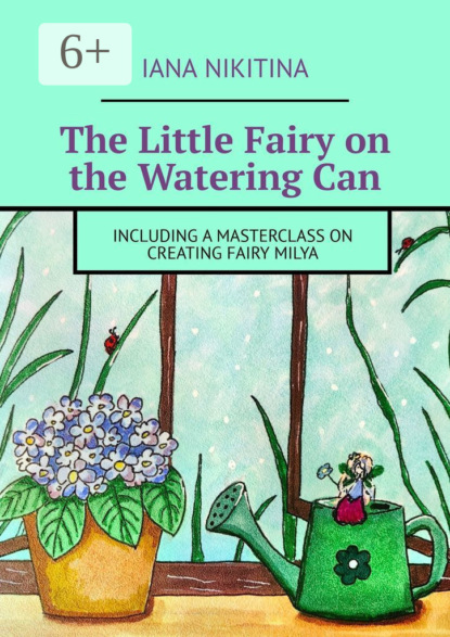 Скачать книгу The Little Fairy on the Watering Can. Including a masterclass on creating Fairy Milya