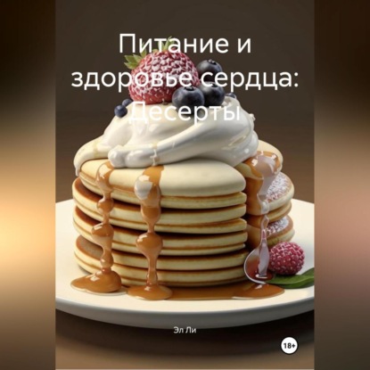 Скачать книгу Питание и здоровье сердца: Десерты