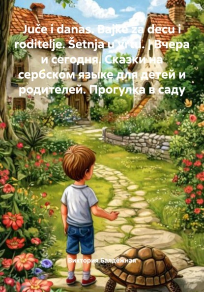 Скачать книгу Juče i danas. Bajke za decu i roditelje. Šetnja u vrtu. | Вчера и сегодня. Сказки на сербском языке для детей и родителей. Прогулка в саду