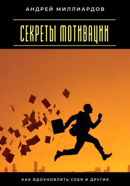Скачать книгу Секреты мотивации. Как вдохновлять себя и других