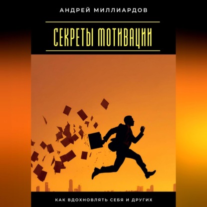 Скачать книгу Секреты мотивации. Как вдохновлять себя и других