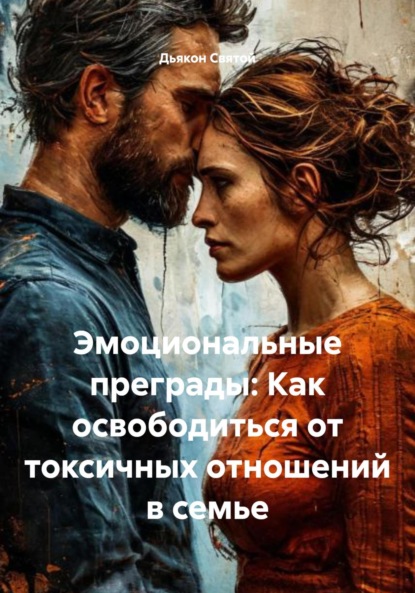Скачать книгу Эмоциональные преграды: Как освободиться от токсичных отношений в семье