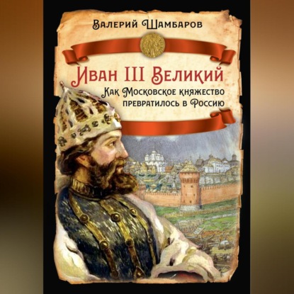 Иван III Великий. Как Московское княжество превратилось в Россию