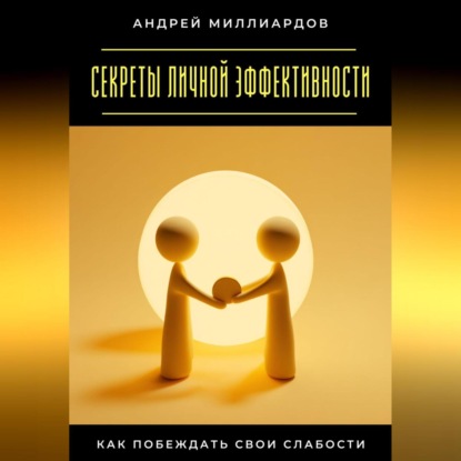 Скачать книгу Секреты личной эффективности. Как побеждать свои слабости