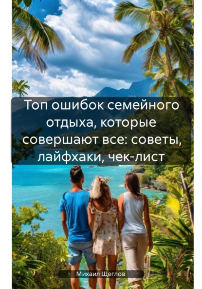 Скачать книгу Топ ошибок семейного отдыха, которые совершают все: советы, лайфхаки, чек-лист