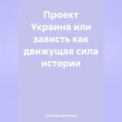 Скачать книгу ПРОЕКТ УКРАИНА ИЛИ ЗАВИСТЬ как движущая сила истории