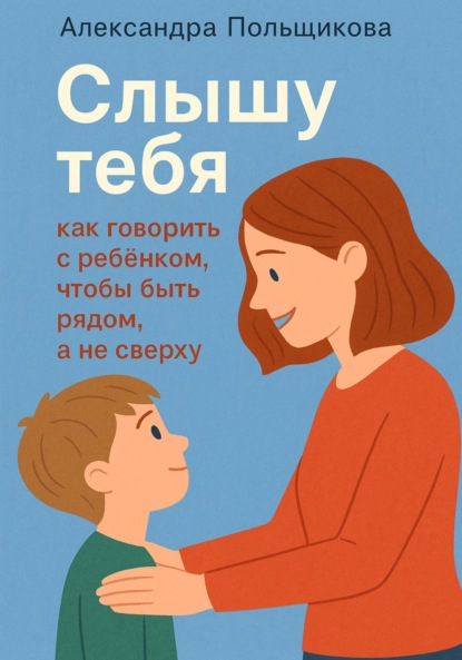 Скачать книгу «Слышу тебя: как говорить с ребёнком, чтобы быть рядом, а не сверху»