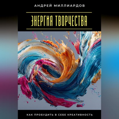 Скачать книгу Энергия творчества. Как пробудить в себе креативность