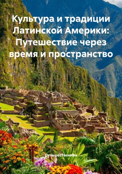 Скачать книгу Культура и традиции Латинской Америки: Путешествие через время и пространство