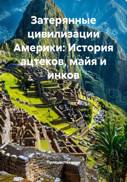 Скачать книгу Затерянные цивилизации Америки: История ацтеков, майя и инков
