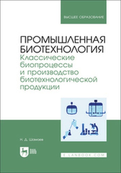 Скачать книгу Промышленная биотехнология. Классические биопроцессы и производство биотехнологической продукции. Учебник для вузов
