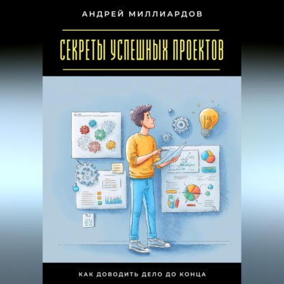 Скачать книгу Секреты успешных проектов. Как доводить дело до конца
