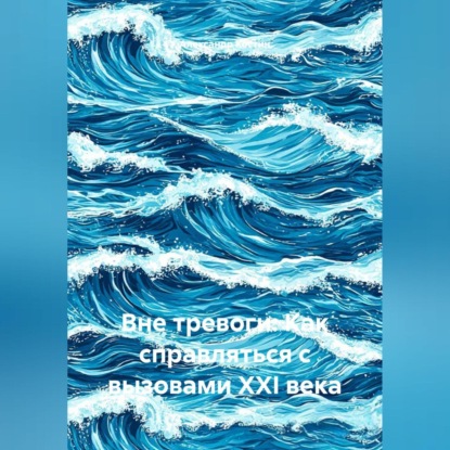 Скачать книгу Вне тревоги: Как справляться с вызовами XXI века