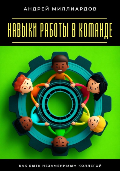 Скачать книгу Навыки работы в команде. Как быть незаменимым коллегой