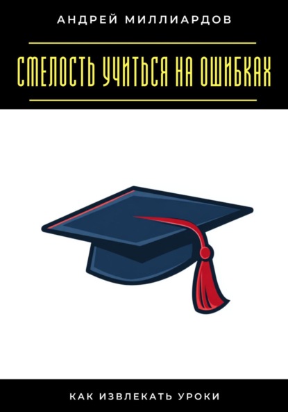 Скачать книгу Смелость учиться на ошибках. Как извлекать уроки