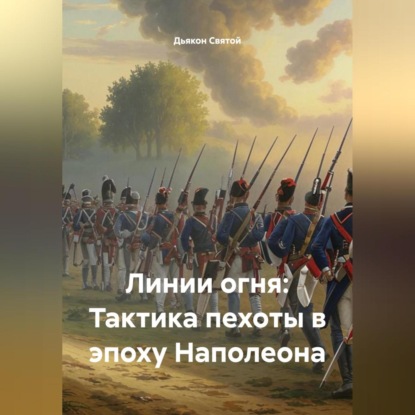 Скачать книгу «Линии огня: Тактика пехоты в эпоху Наполеона»