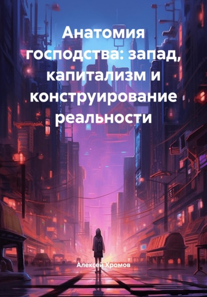 Скачать книгу Анатомия господства: запад, капитализм и конструирование реальности