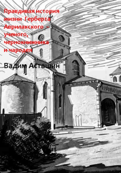 Скачать книгу Правдивая история жизни Герберта Аврилакского – ученого, чернокнижника и чародея
