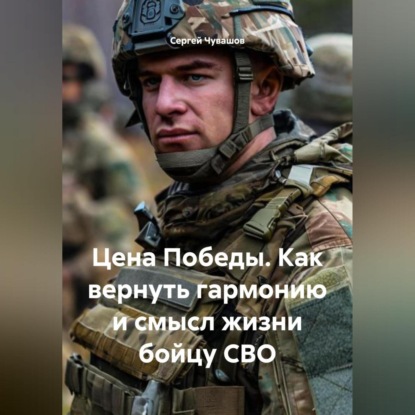 Скачать книгу Цена Победы. Как вернуть гармонию и смысл жизни бойцу СВО.