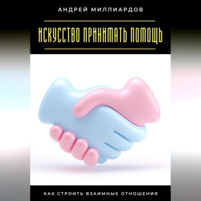 Скачать книгу Искусство принимать помощь. Как строить взаимные отношения