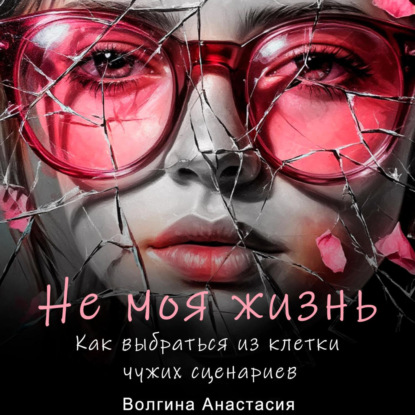 Скачать книгу Не моя жизнь. Как выбраться из клетки чужих сценариев.