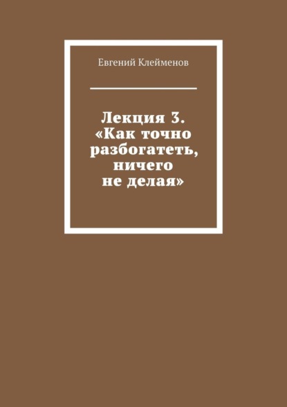 Лекция 3. «Как точно разбогатеть, ничего не делая»