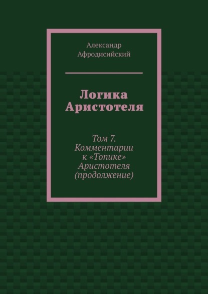 Скачать книгу Логика Аристотеля. Том 7. Комментарии к «Топике» Аристотеля (продолжение)