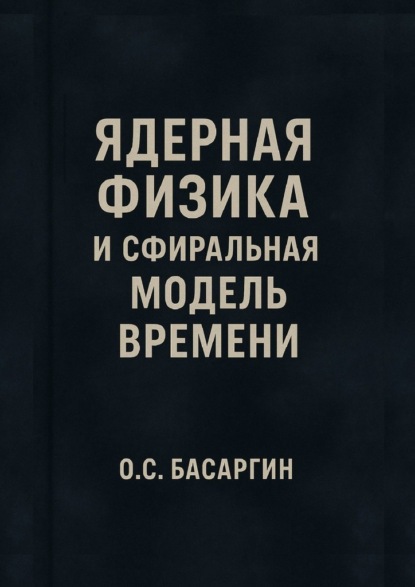 Скачать книгу Ядерная физика и Сфиральная модель Времени