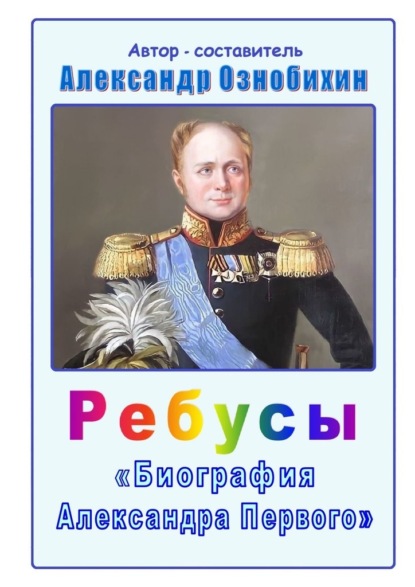 Ребусы «Биография Александра Первого». Биография императора Александра Первого в ребусах и ответах