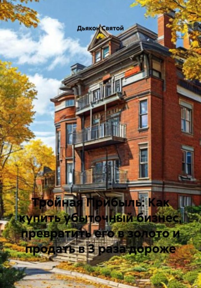 Скачать книгу Тройная Прибыль: Как купить убыточный бизнес, превратить его в золото и продать в 3 раза дороже