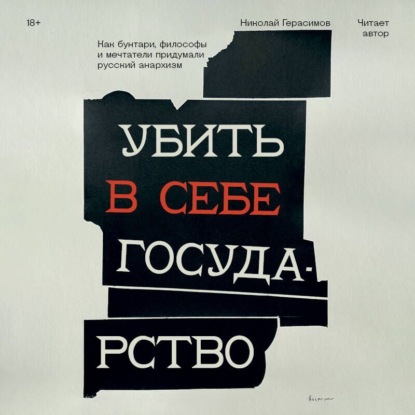 Скачать книгу Убить в себе государство. Как бунтари, философы и мечтатели придумали русский анархизм