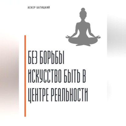 Скачать книгу Без борьбы. Искусство быть в центре реальности