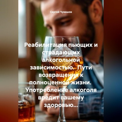 Скачать книгу Реабилитация пьющих и страдающих алкогольной зависимостью. Пути возвращения к полноценной жизни.