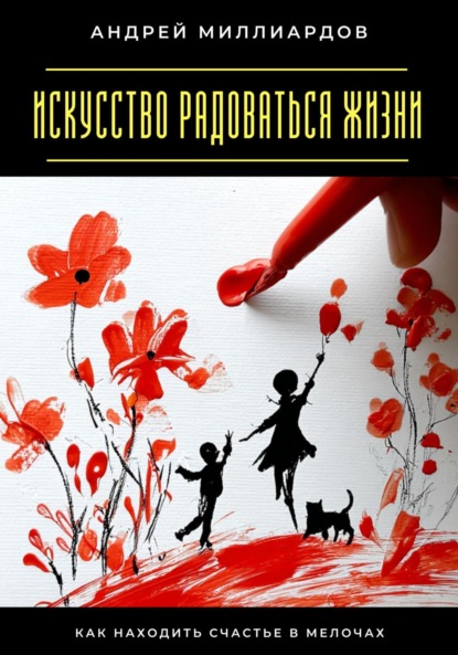 Скачать книгу Искусство радоваться жизни. Как находить счастье в мелочах