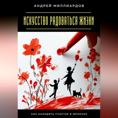 Скачать книгу Искусство радоваться жизни. Как находить счастье в мелочах