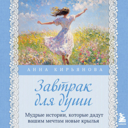 Скачать книгу Завтрак для души. Мудрые истории, которые дадут вашим мечтам новые крылья